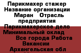 Парикмахер-стажер › Название организации ­ Маран › Отрасль предприятия ­ Парикмахерское дело › Минимальный оклад ­ 30 000 - Все города Работа » Вакансии   . Архангельская обл.,Мирный г.